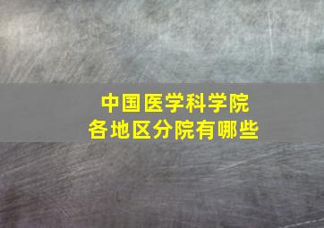 中国医学科学院各地区分院有哪些