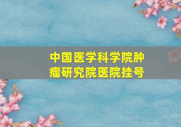 中国医学科学院肿瘤研究院医院挂号