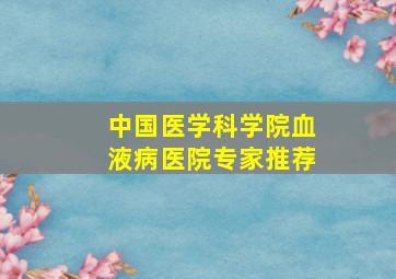 中国医学科学院血液病医院专家推荐