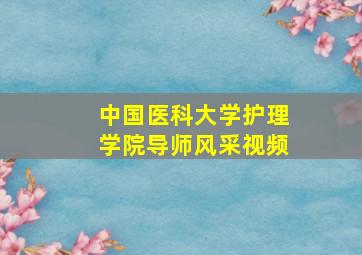 中国医科大学护理学院导师风采视频