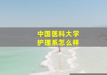 中国医科大学护理系怎么样