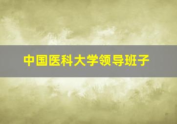 中国医科大学领导班子