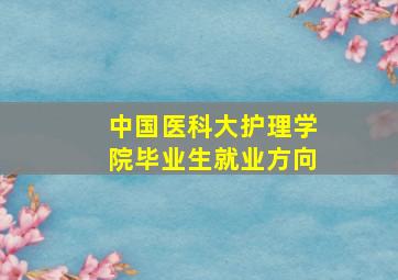 中国医科大护理学院毕业生就业方向