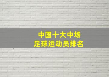 中国十大中场足球运动员排名