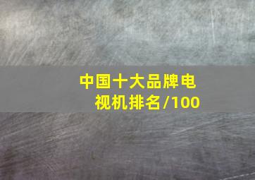 中国十大品牌电视机排名/100