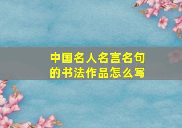 中国名人名言名句的书法作品怎么写