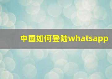 中国如何登陆whatsapp