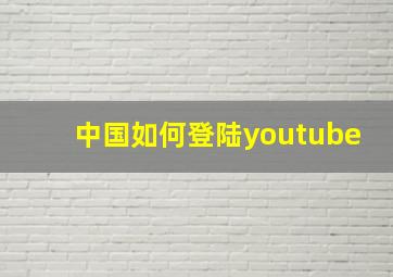 中国如何登陆youtube