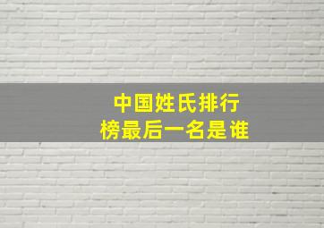 中国姓氏排行榜最后一名是谁