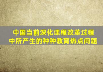 中国当前深化课程改革过程中所产生的种种教育热点问题