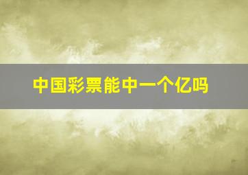 中国彩票能中一个亿吗