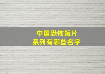 中国恐怖短片系列有哪些名字