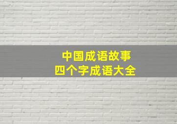 中国成语故事四个字成语大全