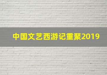 中国文艺西游记重聚2019