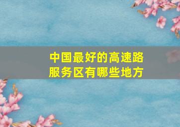 中国最好的高速路服务区有哪些地方