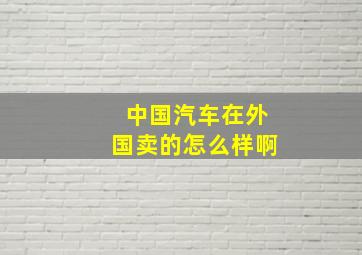 中国汽车在外国卖的怎么样啊