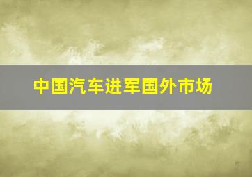 中国汽车进军国外市场