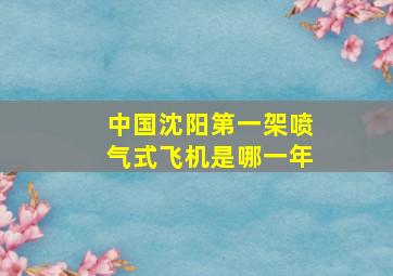 中国沈阳第一架喷气式飞机是哪一年