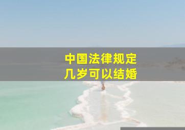 中国法律规定几岁可以结婚