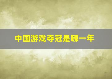 中国游戏夺冠是哪一年