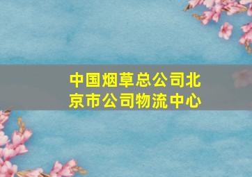 中国烟草总公司北京市公司物流中心