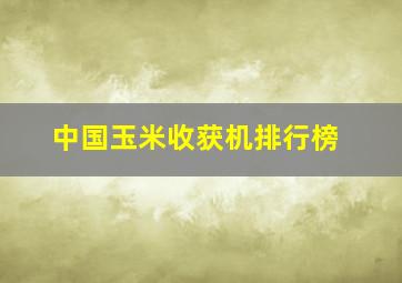 中国玉米收获机排行榜