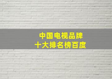 中国电视品牌十大排名榜百度