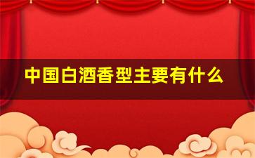 中国白酒香型主要有什么