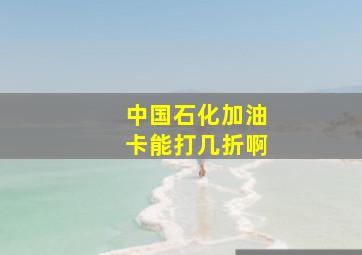 中国石化加油卡能打几折啊