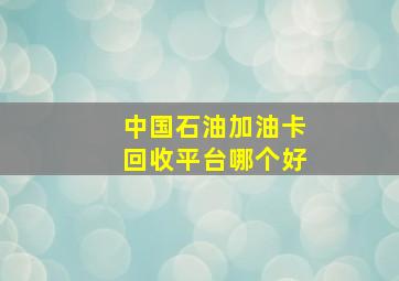 中国石油加油卡回收平台哪个好