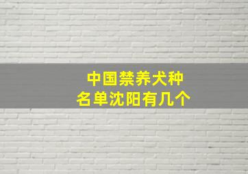 中国禁养犬种名单沈阳有几个