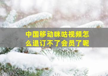 中国移动咪咕视频怎么退订不了会员了呢