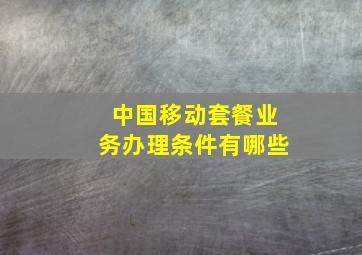 中国移动套餐业务办理条件有哪些