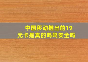 中国移动推出的19元卡是真的吗吗安全吗