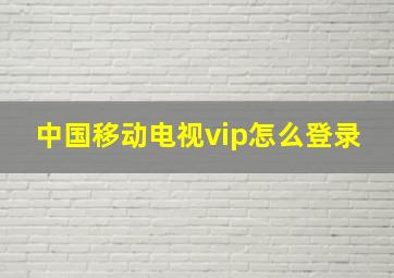 中国移动电视vip怎么登录