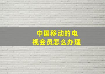 中国移动的电视会员怎么办理