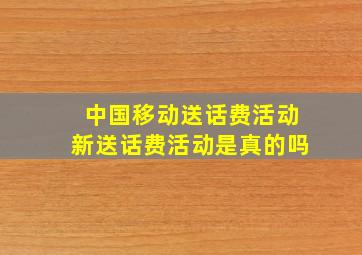 中国移动送话费活动新送话费活动是真的吗