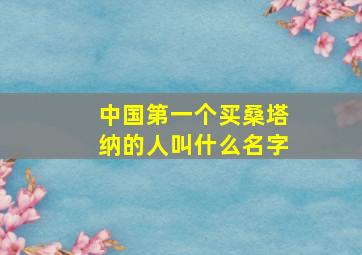 中国第一个买桑塔纳的人叫什么名字