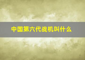 中国第六代战机叫什么