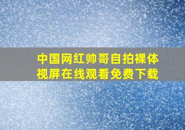 中国网红帅哥自拍裸体视屏在线观看免费下载