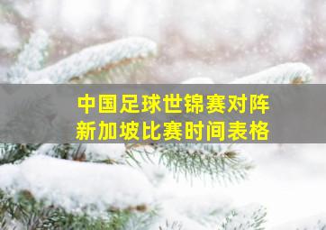 中国足球世锦赛对阵新加坡比赛时间表格