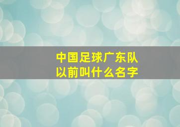 中国足球广东队以前叫什么名字