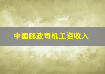 中国邮政司机工资收入