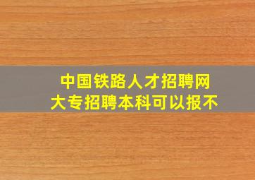 中国铁路人才招聘网大专招聘本科可以报不