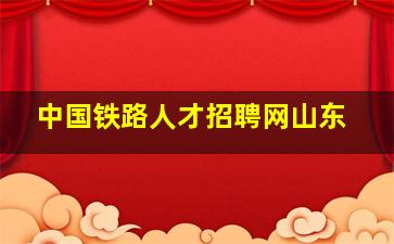 中国铁路人才招聘网山东