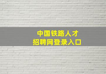 中国铁路人才招聘网登录入口