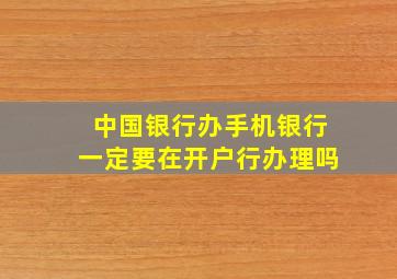 中国银行办手机银行一定要在开户行办理吗