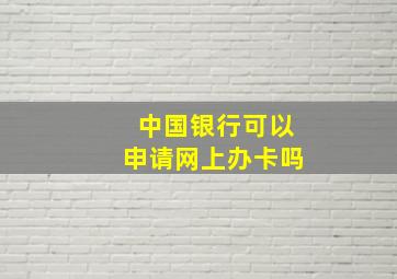 中国银行可以申请网上办卡吗