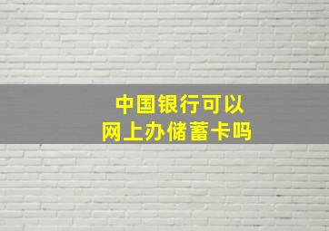 中国银行可以网上办储蓄卡吗