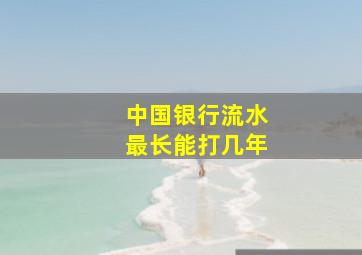 中国银行流水最长能打几年